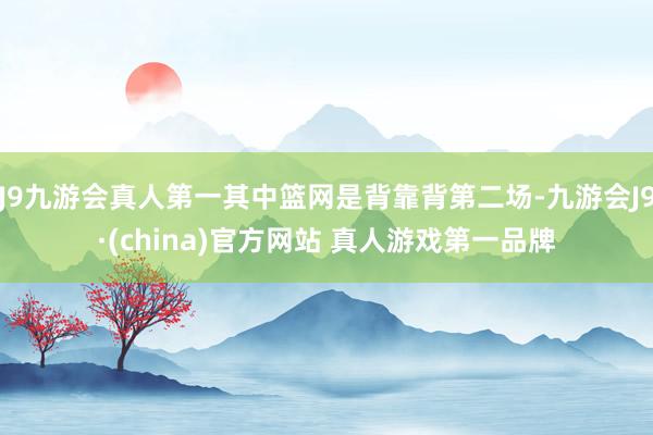 J9九游会真人第一其中篮网是背靠背第二场-九游会J9·(china)官方网站 真人游戏第一品牌