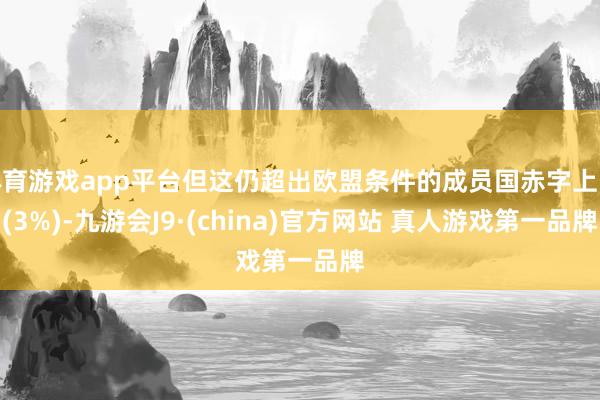 体育游戏app平台但这仍超出欧盟条件的成员国赤字上限(3%)-九游会J9·(china)官方网站 真人游戏第一品牌