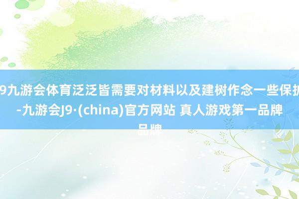 J9九游会体育泛泛皆需要对材料以及建树作念一些保护-九游会J9·(china)官方网站 真人游戏第一品牌