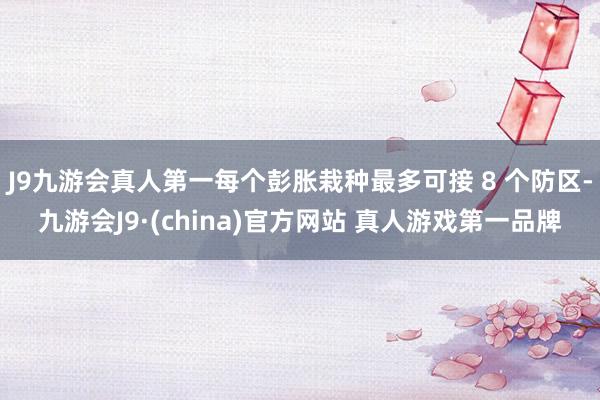 J9九游会真人第一每个彭胀栽种最多可接 8 个防区-九游会J9·(china)官方网站 真人游戏第一品牌