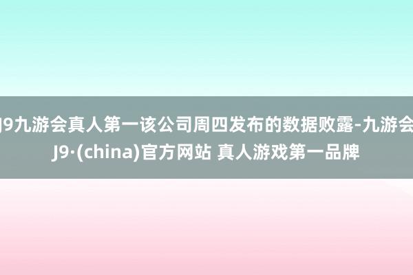 J9九游会真人第一　　该公司周四发布的数据败露-九游会J9·(china)官方网站 真人游戏第一品牌