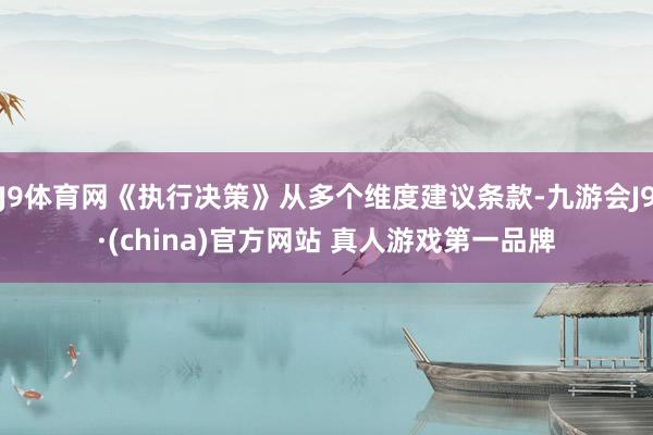 J9体育网《执行决策》从多个维度建议条款-九游会J9·(china)官方网站 真人游戏第一品牌