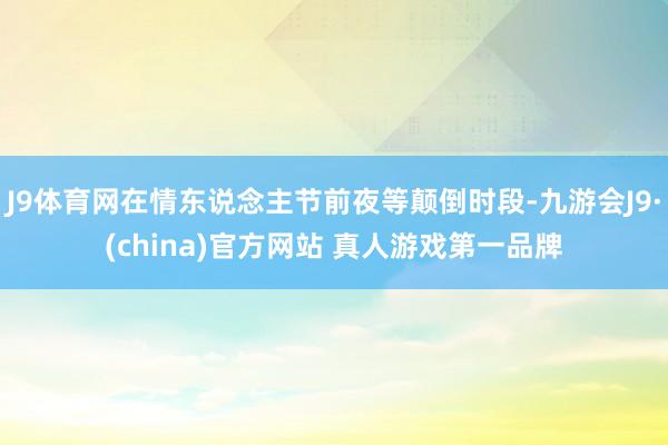 J9体育网在情东说念主节前夜等颠倒时段-九游会J9·(china)官方网站 真人游戏第一品牌