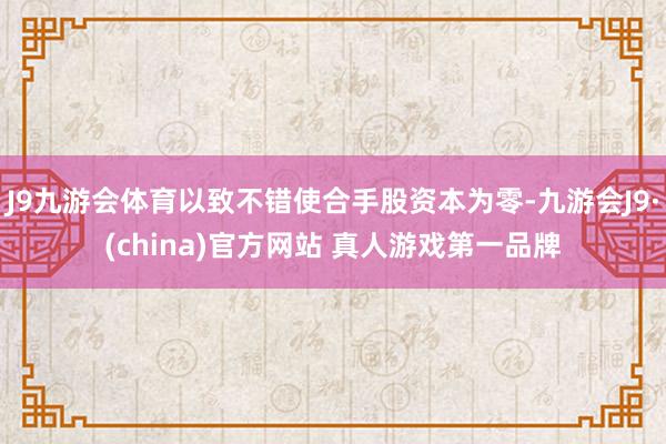 J9九游会体育以致不错使合手股资本为零-九游会J9·(china)官方网站 真人游戏第一品牌