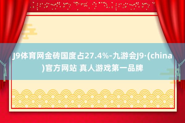 J9体育网金砖国度占27.4%-九游会J9·(china)官方网站 真人游戏第一品牌
