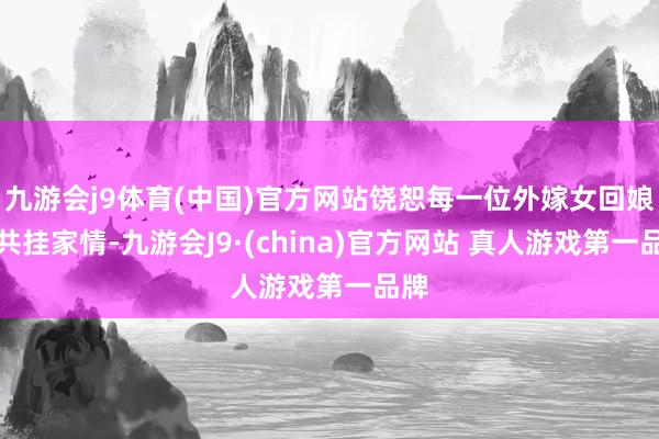 九游会j9体育(中国)官方网站饶恕每一位外嫁女回娘家共挂家情-九游会J9·(china)官方网站 真人游戏第一品牌
