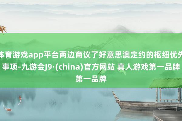 体育游戏app平台两边商议了好意思澳定约的枢纽优先事项-九游会J9·(china)官方网站 真人游戏第一品牌
