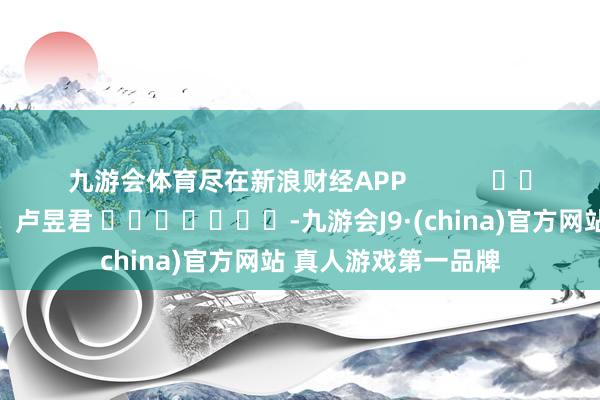九游会体育尽在新浪财经APP            						包袱剪辑：卢昱君 							-九游会J9·(china)官方网站 真人游戏第一品牌