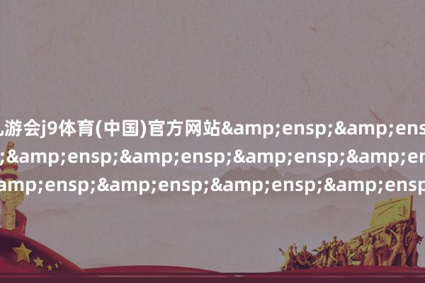 九游会j9体育(中国)官方网站&ensp;&ensp;特此公告&ensp;&ensp;&ensp;&ensp;&ensp;&ensp;&ensp;&ensp;&ensp;&ensp;&ensp;&ensp;&ensp;&ensp;&ensp;&ensp;&ensp;&ensp;&ensp;&ensp;&ensp;&ensp;&ensp;&ensp;&ensp;&ensp;&ensp;&ensp;&
