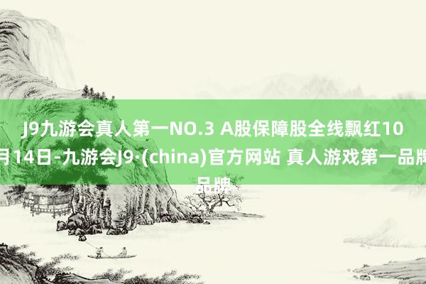 J9九游会真人第一 NO.3 A股保障股全线飘红 10月14日-九游会J9·(china)官方网站 真人游戏第一品牌