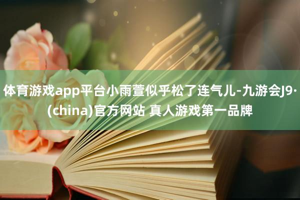 体育游戏app平台小雨萱似乎松了连气儿-九游会J9·(china)官方网站 真人游戏第一品牌