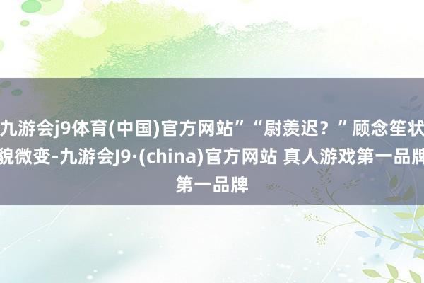 九游会j9体育(中国)官方网站”“尉羡迟？”顾念笙状貌微变-九游会J9·(china)官方网站 真人游戏第一品牌