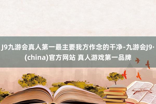 J9九游会真人第一最主要我方作念的干净-九游会J9·(china)官方网站 真人游戏第一品牌