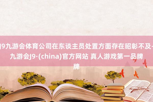 J9九游会体育公司在东谈主员处置方面存在昭彰不及-九游会J9·(china)官方网站 真人游戏第一品牌