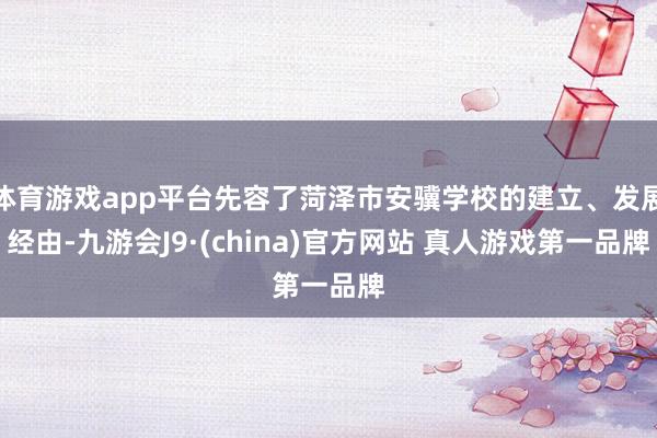 体育游戏app平台先容了菏泽市安骥学校的建立、发展经由-九游会J9·(china)官方网站 真人游戏第一品牌